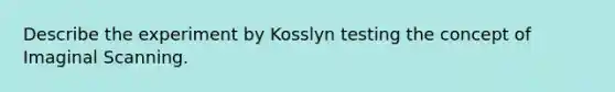 Describe the experiment by Kosslyn testing the concept of Imaginal Scanning.