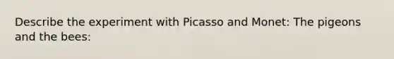 Describe the experiment with Picasso and Monet: The pigeons and the bees: