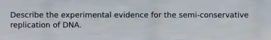 Describe the experimental evidence for the semi-conservative replication of DNA.