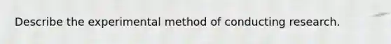 Describe the experimental method of conducting research.