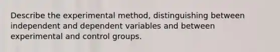 Describe the experimental method, distinguishing between independent and dependent variables and between experimental and control groups.