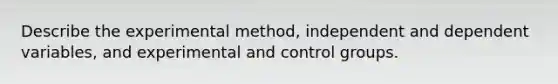 Describe the experimental method, independent and dependent variables, and experimental and control groups.