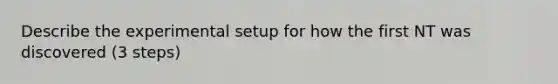 Describe the experimental setup for how the first NT was discovered (3 steps)