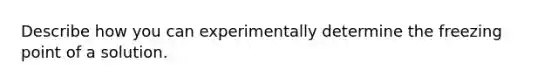 Describe how you can experimentally determine the freezing point of a solution.