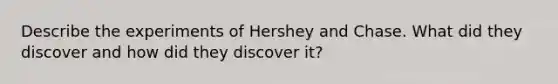 Describe the experiments of Hershey and Chase. What did they discover and how did they discover it?