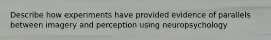 Describe how experiments have provided evidence of parallels between imagery and perception using neuropsychology