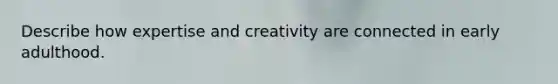 Describe how expertise and creativity are connected in early adulthood.