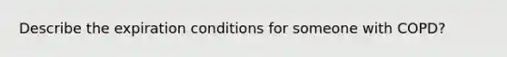 Describe the expiration conditions for someone with COPD?