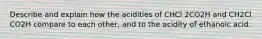 Describe and explain how the acidities of CHCl 2CO2H and CH2Cl CO2H compare to each other, and to the acidity of ethanoic acid.