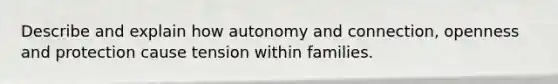 Describe and explain how autonomy and connection, openness and protection cause tension within families.