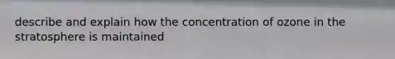 describe and explain how the concentration of ozone in the stratosphere is maintained