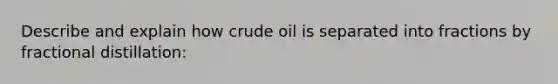 Describe and explain how crude oil is separated into fractions by fractional distillation: