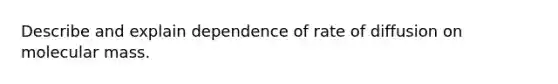 Describe and explain dependence of rate of diffusion on molecular mass.