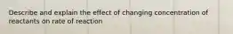 Describe and explain the effect of changing concentration of reactants on rate of reaction