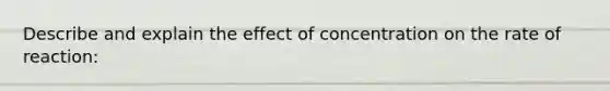 Describe and explain the effect of concentration on the rate of reaction: