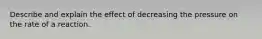 Describe and explain the effect of decreasing the pressure on the rate of a reaction.