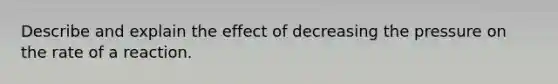 Describe and explain the effect of decreasing the pressure on the rate of a reaction.