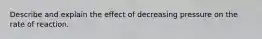 Describe and explain the effect of decreasing pressure on the rate of reaction.