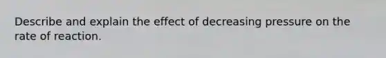 Describe and explain the effect of decreasing pressure on the rate of reaction.