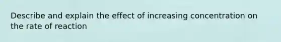 Describe and explain the effect of increasing concentration on the rate of reaction