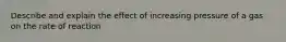 Describe and explain the effect of increasing pressure of a gas on the rate of reaction