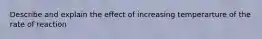 Describe and explain the effect of increasing temperarture of the rate of reaction