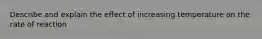 Describe and explain the effect of increasing temperature on the rate of reaction