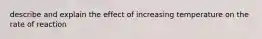 describe and explain the effect of increasing temperature on the rate of reaction