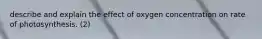 describe and explain the effect of oxygen concentration on rate of photosynthesis. (2)