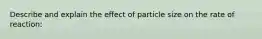 Describe and explain the effect of particle size on the rate of reaction: