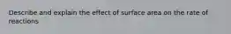 Describe and explain the effect of surface area on the rate of reactions