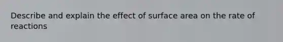 Describe and explain the effect of surface area on the rate of reactions