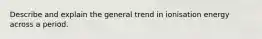 Describe and explain the general trend in ionisation energy across a period.