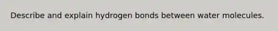 Describe and explain hydrogen bonds between water molecules.