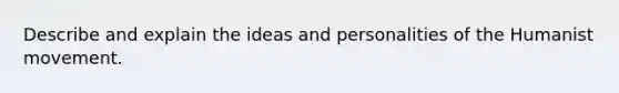 Describe and explain the ideas and personalities of the Humanist movement.