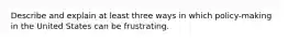 Describe and explain at least three ways in which policy-making in the United States can be frustrating.