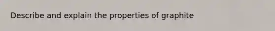 Describe and explain the properties of graphite