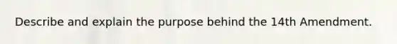 Describe and explain the purpose behind the 14th Amendment.