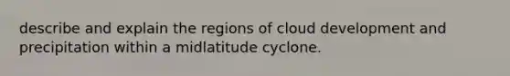 describe and explain the regions of cloud development and precipitation within a midlatitude cyclone.