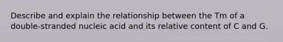 Describe and explain the relationship between the Tm of a double-stranded nucleic acid and its relative content of C and G.