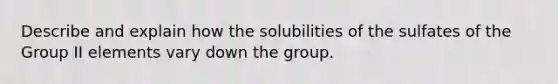 Describe and explain how the solubilities of the sulfates of the Group II elements vary down the group.