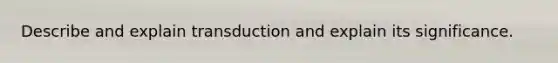 Describe and explain transduction and explain its significance.