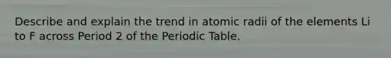 Describe and explain the trend in atomic radii of the elements Li to F across Period 2 of the Periodic Table.