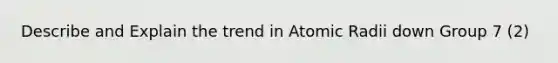 Describe and Explain the trend in Atomic Radii down Group 7 (2)