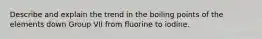 Describe and explain the trend in the boiling points of the elements down Group VII from fluorine to iodine.