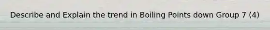 Describe and Explain the trend in Boiling Points down Group 7 (4)