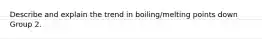 Describe and explain the trend in boiling/melting points down Group 2.