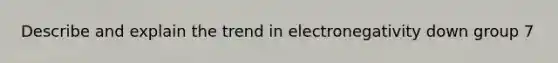 Describe and explain the trend in electronegativity down group 7