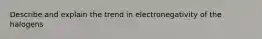 Describe and explain the trend in electronegativity of the halogens