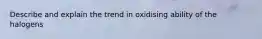 Describe and explain the trend in oxidising ability of the halogens